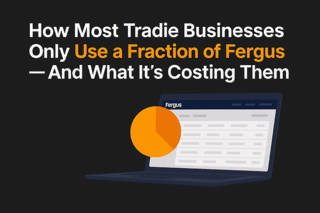 How Most Tradie Businesses Only Use a Fraction of Fergus — And What It’s Costing Them